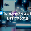 【最新版】TwitterでNFTをアイコンに設定す方法