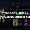 【PROJECT XENO】ノーマルXENO分解機能とは？