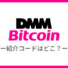 DMM Bitcoinの紹介コードはどこ？