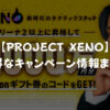 【PROJECT XENO】お得なキャンペーン情報まとめ