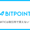 【BITPOINT PRO】取引所でMATICは買えない！対処法を紹介