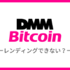 DMM Bitcoinでレンディングはできない！おすすめのレンディング先を紹介