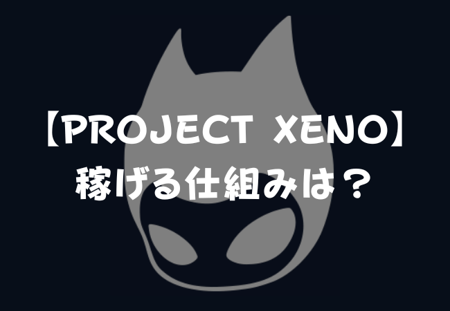 【PROJECT XENO】稼げる仕組みは？