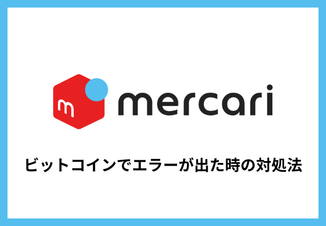 【メルカリ】ビットコイン取引でエラーが出た時の対処法