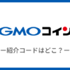 【GMOコイン】紹介コードはどこ？