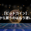 ビットコインを今から買うのはもう遅い？遅くない？