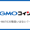 【GMOコイン】MATICの取扱いはない！買えない時の対処法を紹介