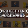 コラボキャラまとめ＆買い方 PROJECT XENO（ゼノ）