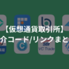 【仮想通貨取引所】紹介コード・リンクまとめ
