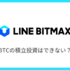 【LINE BITMAX】ビットコインの積立投資はできない？