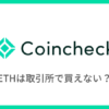 【コインチェック】取引所でイーサリアム（ETH）は買えない？