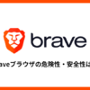 Braveブラウザの危険性・安全性は？