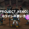 【PROJECT XENO】Gコインの買い方